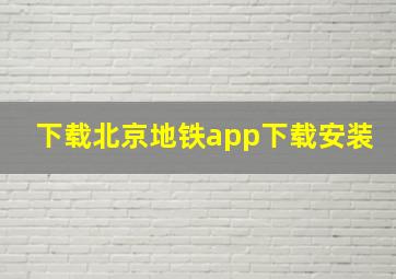 下载北京地铁app下载安装