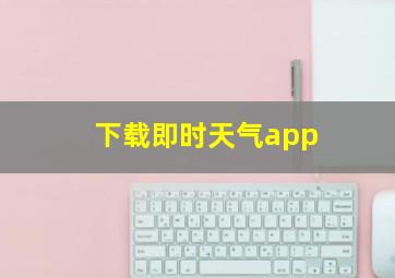 下载即时天气app