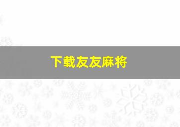 下载友友麻将