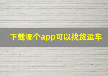 下载哪个app可以找货运车