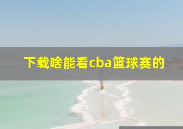 下载啥能看cba篮球赛的