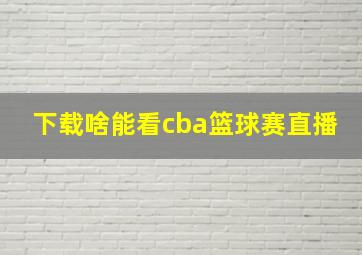 下载啥能看cba篮球赛直播