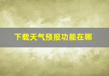 下载天气预报功能在哪