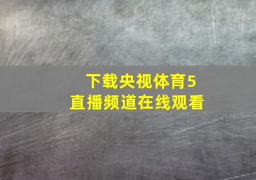 下载央视体育5直播频道在线观看