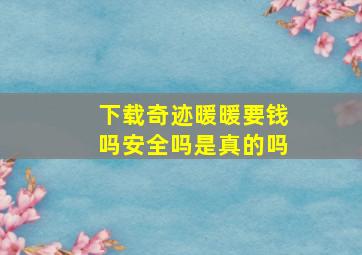 下载奇迹暖暖要钱吗安全吗是真的吗