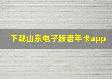 下载山东电子版老年卡app