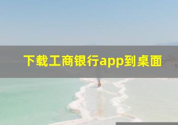 下载工商银行app到桌面