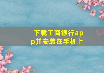 下载工商银行app并安装在手机上