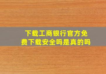 下载工商银行官方免费下载安全吗是真的吗