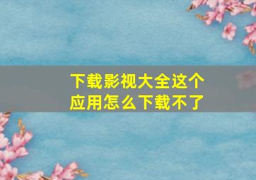 下载影视大全这个应用怎么下载不了