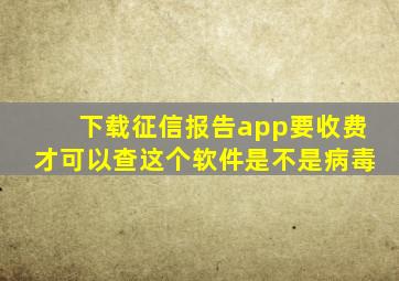 下载征信报告app要收费才可以查这个软件是不是病毒