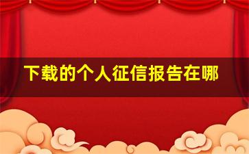 下载的个人征信报告在哪