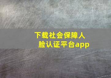 下载社会保障人脸认证平台app