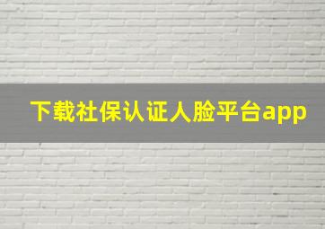 下载社保认证人脸平台app