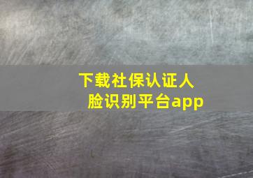 下载社保认证人脸识别平台app