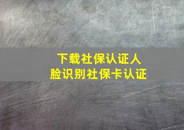 下载社保认证人脸识别社保卡认证