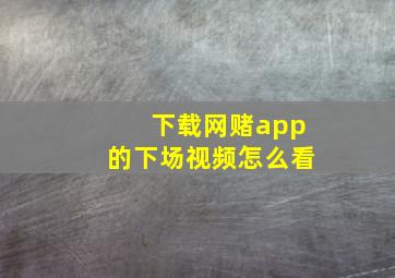 下载网赌app的下场视频怎么看