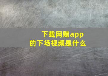 下载网赌app的下场视频是什么