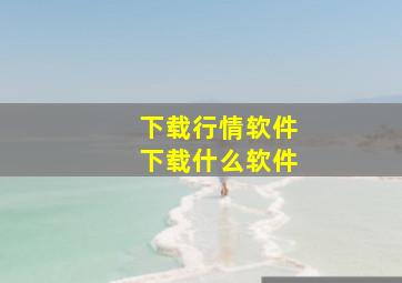 下载行情软件下载什么软件