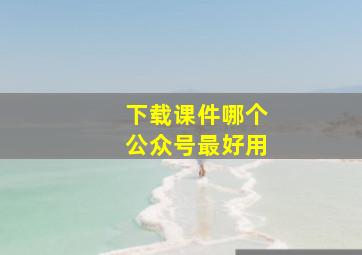 下载课件哪个公众号最好用