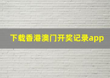 下载香港澳门开奖记录app