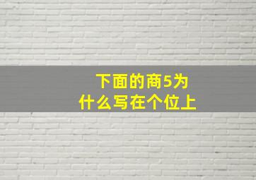 下面的商5为什么写在个位上