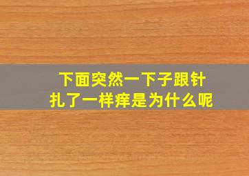 下面突然一下子跟针扎了一样痒是为什么呢