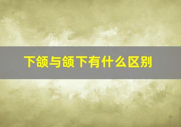 下颌与颌下有什么区别