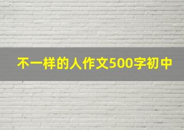 不一样的人作文500字初中