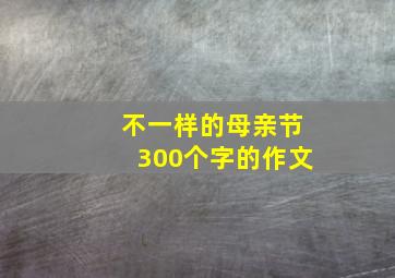 不一样的母亲节300个字的作文