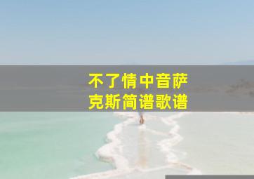 不了情中音萨克斯简谱歌谱