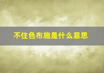 不住色布施是什么意思