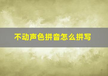 不动声色拼音怎么拼写