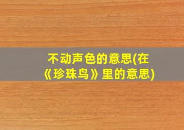 不动声色的意思(在《珍珠鸟》里的意思)