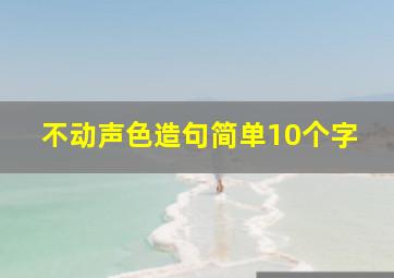 不动声色造句简单10个字