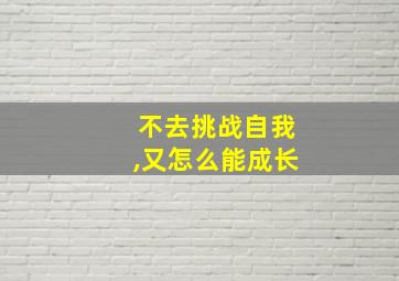 不去挑战自我,又怎么能成长