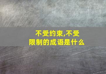 不受约束,不受限制的成语是什么