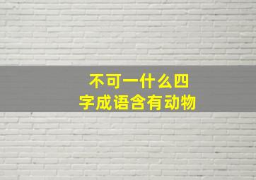 不可一什么四字成语含有动物