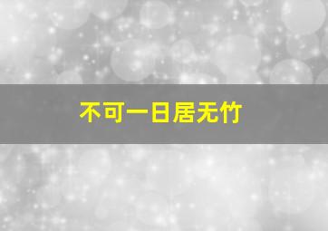 不可一日居无竹