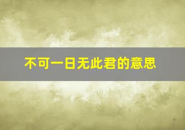 不可一日无此君的意思