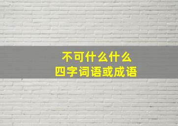 不可什么什么四字词语或成语