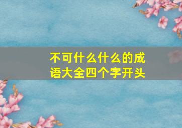 不可什么什么的成语大全四个字开头