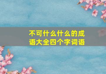 不可什么什么的成语大全四个字词语