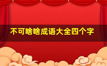 不可啥啥成语大全四个字