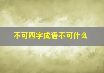 不可四字成语不可什么