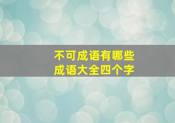 不可成语有哪些成语大全四个字