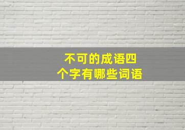 不可的成语四个字有哪些词语