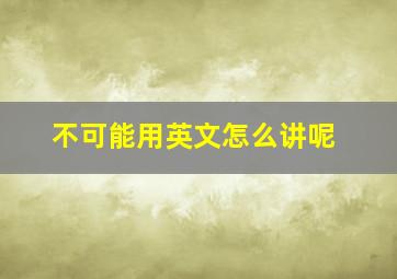 不可能用英文怎么讲呢