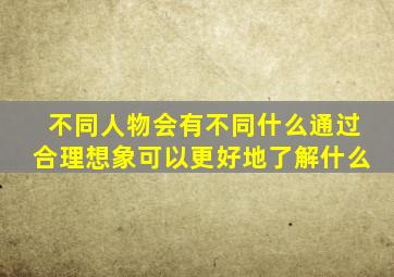 不同人物会有不同什么通过合理想象可以更好地了解什么