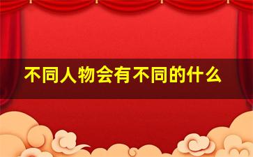 不同人物会有不同的什么